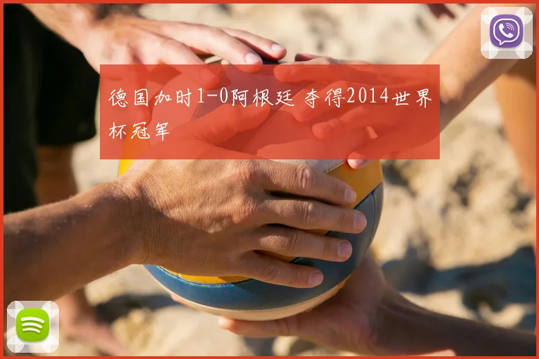 德国加时1-0阿根廷 夺得2014世界杯冠军