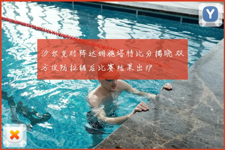 沙尔克对阵达姆施塔特比分揭晓 双方攻防拉锯后比赛结果出炉