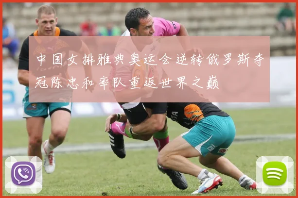 中国女排雅典奥运会逆转俄罗斯夺冠陈忠和率队重返世界之巅