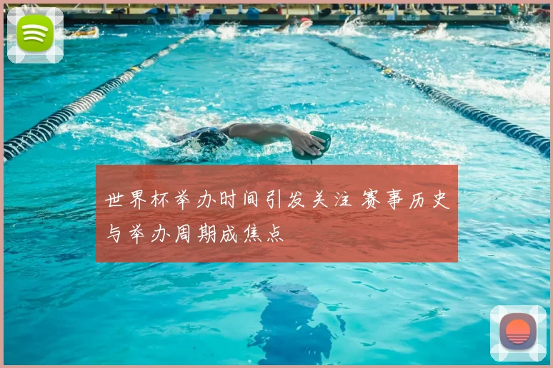 世界杯举办时间引发关注 赛事历史与举办周期成焦点