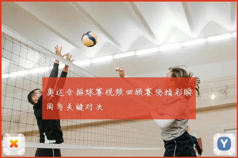 奥运会排球赛视频回顾赛场精彩瞬间与关键对决