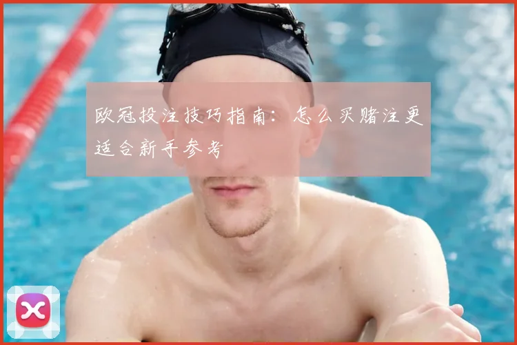 欧冠投注技巧指南:怎么买赌注更适合新手参考