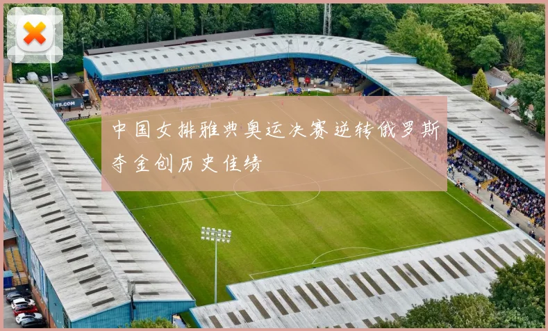 中国女排雅典奥运决赛逆转俄罗斯夺金创历史佳绩