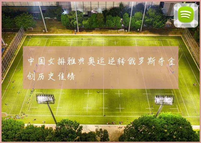 中国女排雅典奥运逆转俄罗斯夺金创历史佳绩