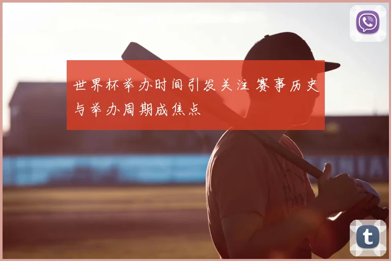 世界杯举办时间引发关注 赛事历史与举办周期成焦点