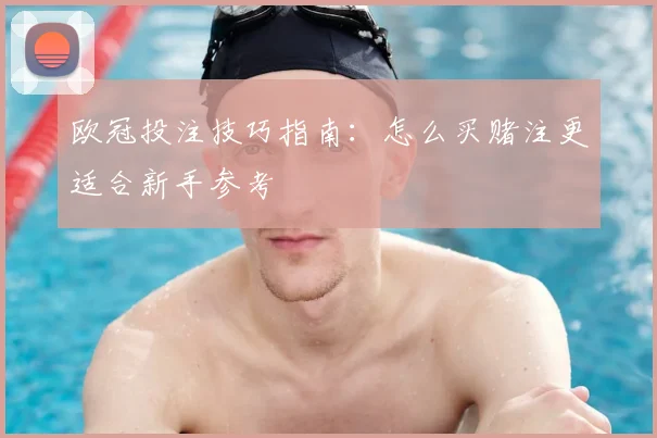 欧冠投注技巧指南：怎么买赌注更适合新手参考