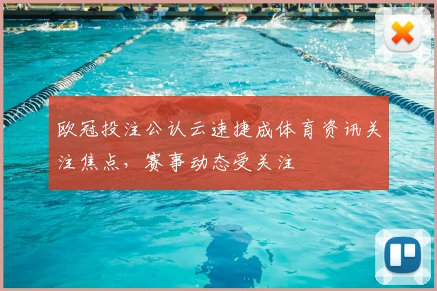 欧冠投注公认云速捷成体育资讯关注焦点，赛事动态受关注