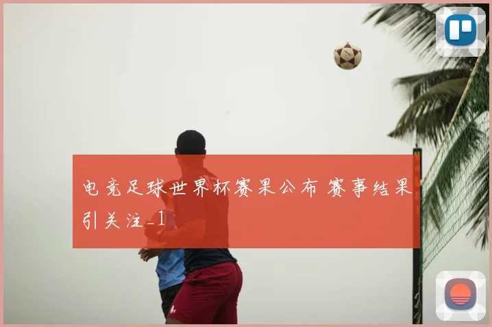 电竞足球世界杯赛果公布 赛事结果引关注_1