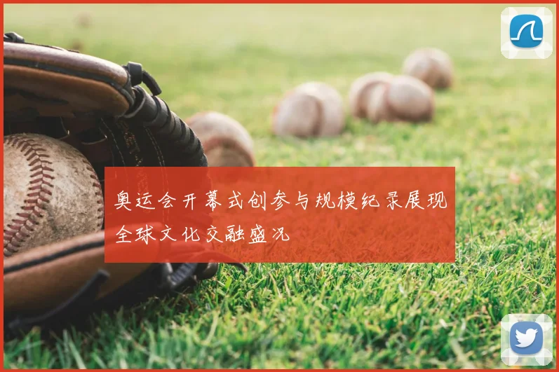 奥运会开幕式创参与规模纪录展现全球文化交融盛况