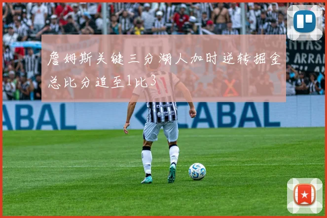 詹姆斯关键三分湖人加时逆转掘金总比分追至1比3
