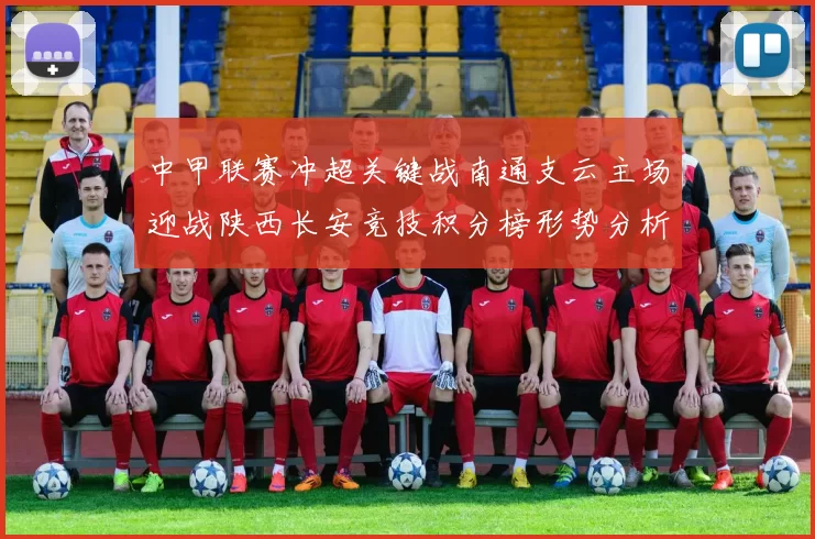 中甲联赛冲超关键战南通支云主场迎战陕西长安竞技积分榜形势分析