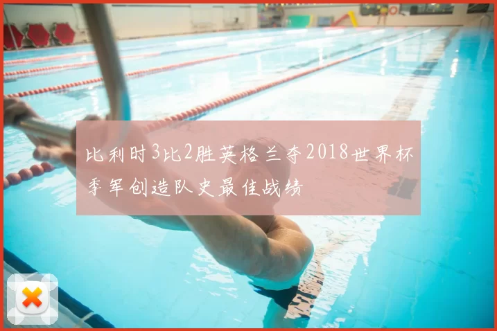 比利时3比2胜英格兰夺2018世界杯季军创造队史最佳战绩