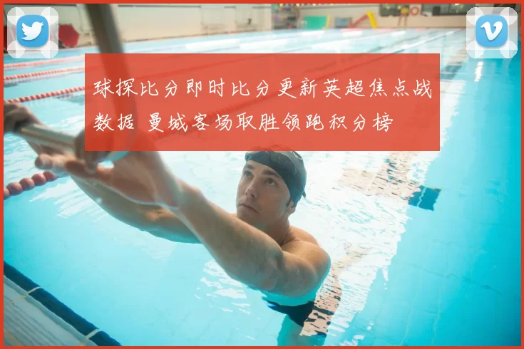 球探比分即时比分更新英超焦点战数据 曼城客场取胜领跑积分榜