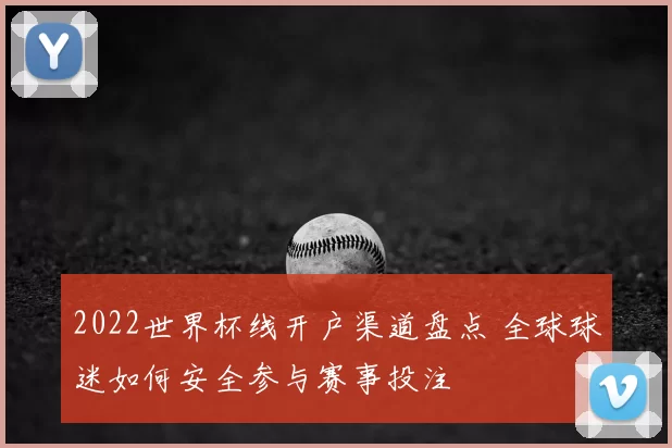 2022世界杯线开户渠道盘点 全球球迷如何安全参与赛事投注