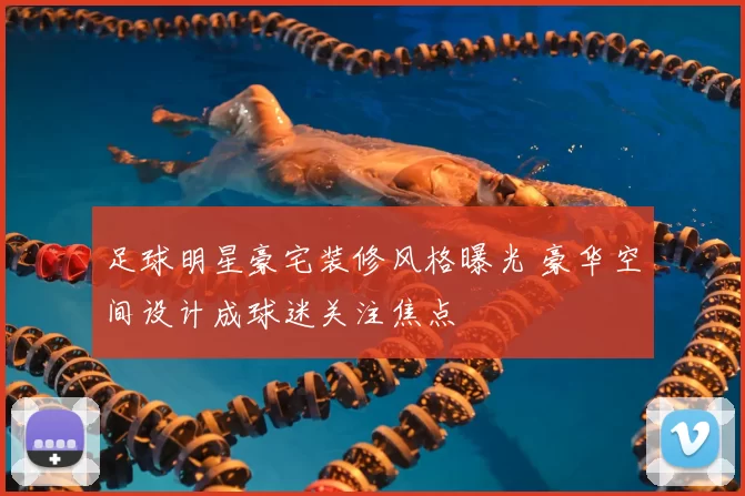 足球明星豪宅装修风格曝光 豪华空间设计成球迷关注焦点