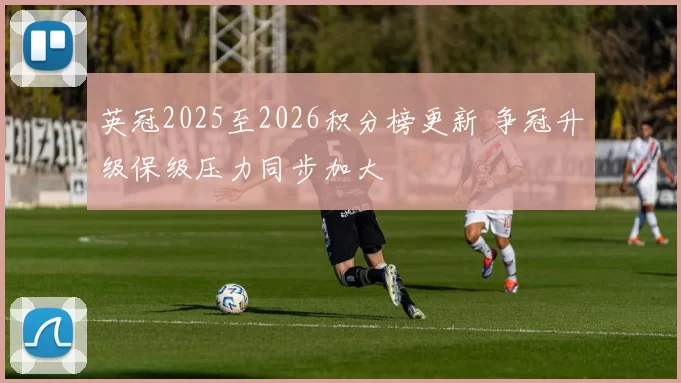 英冠2025至2026积分榜更新 争冠升级保级压力同步加大