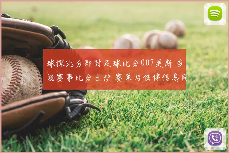 球探比分即时足球比分007更新 多场赛事比分出炉 赛果与伤停信息同步呈现