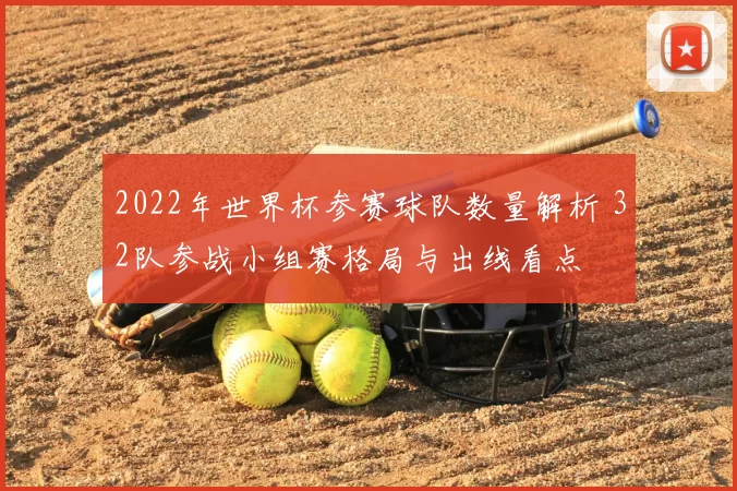 2022年世界杯参赛球队数量解析 32队参战小组赛格局与出线看点