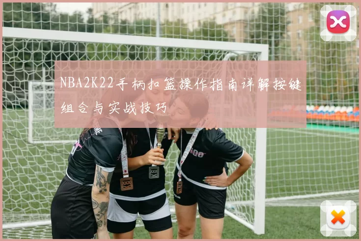 NBA2K22手柄扣篮操作指南详解按键组合与实战技巧