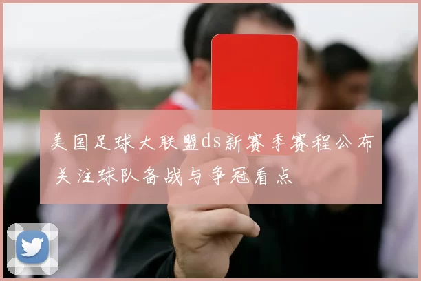 美国足球大联盟ds新赛季赛程公布 关注球队备战与争冠看点