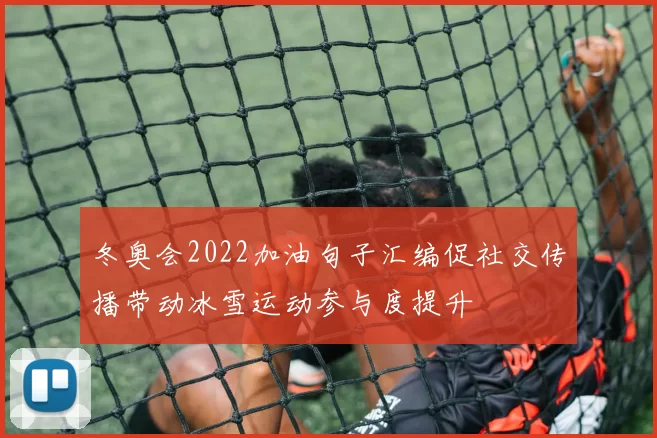 冬奥会2022加油句子汇编促社交传播带动冰雪运动参与度提升