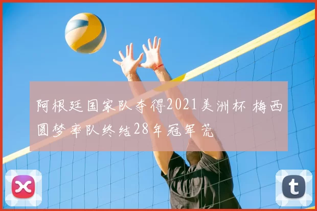 阿根廷国家队夺得2021美洲杯 梅西圆梦率队终结28年冠军荒
