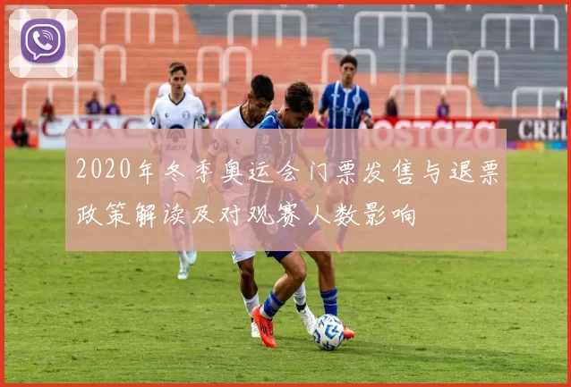 2020年冬季奥运会门票发售与退票政策解读及对观赛人数影响