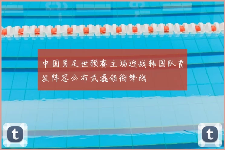 中国男足世预赛主场迎战韩国队首发阵容公布武磊领衔锋线