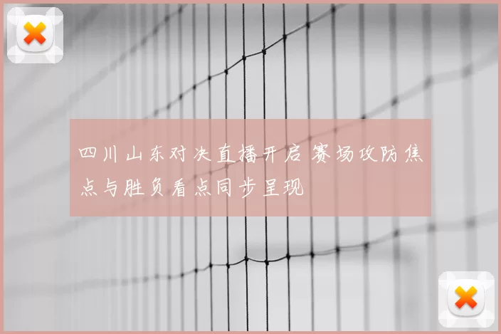 四川山东对决直播开启 赛场攻防焦点与胜负看点同步呈现