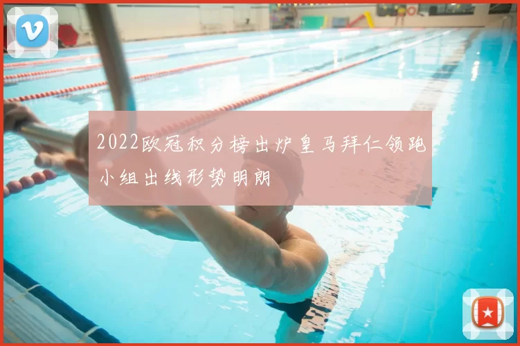 2022欧冠积分榜出炉皇马拜仁领跑小组出线形势明朗