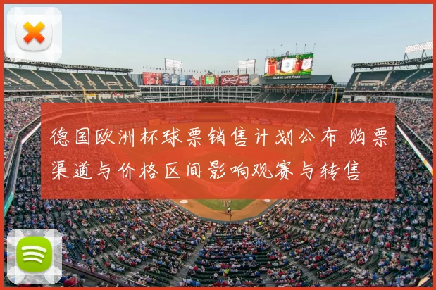 德国欧洲杯球票销售计划公布 购票渠道与价格区间影响观赛与转售