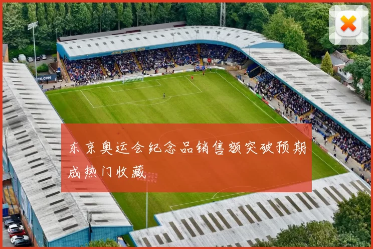 东京奥运会纪念品销售额突破预期成热门收藏
