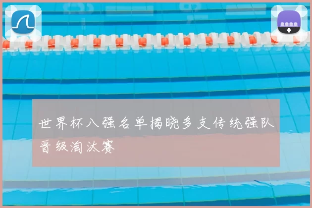 世界杯八强名单揭晓多支传统强队晋级淘汰赛