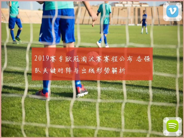 2019赛季欧冠淘汰赛赛程公布 各强队关键对阵与出线形势解析