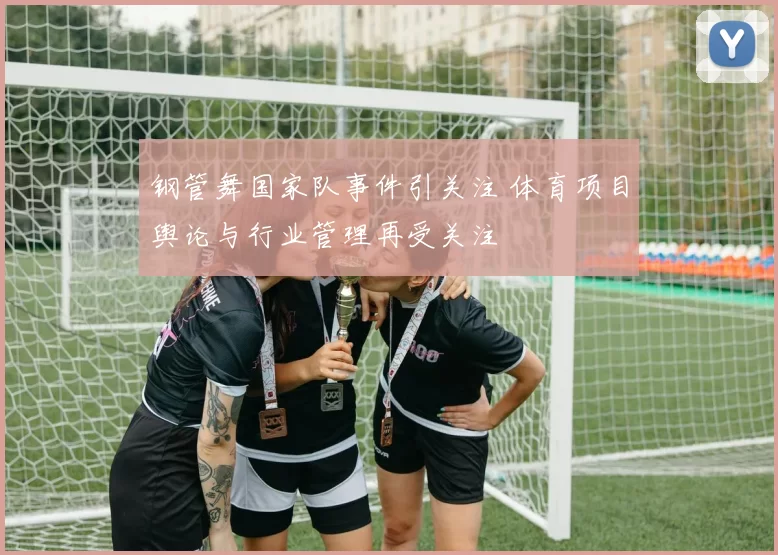 钢管舞国家队事件引关注 体育项目舆论与行业管理再受关注