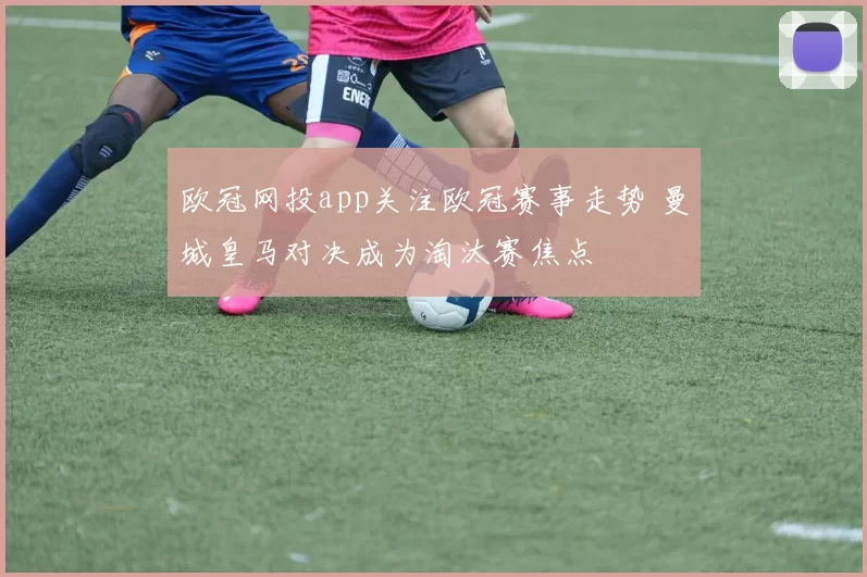 欧冠网投app关注欧冠赛事走势 曼城皇马对决成为淘汰赛焦点