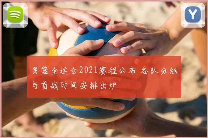 男篮全运会2021赛程公布 各队分组与首战时间安排出炉