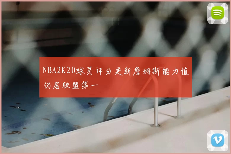 NBA2K20球员评分更新詹姆斯能力值仍居联盟第一