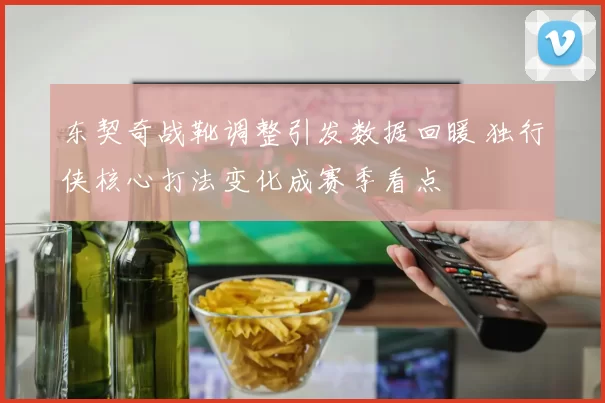 东契奇战靴调整引发数据回暖 独行侠核心打法变化成赛季看点