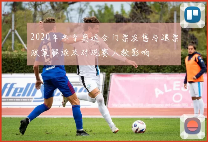2020年冬季奥运会门票发售与退票政策解读及对观赛人数影响