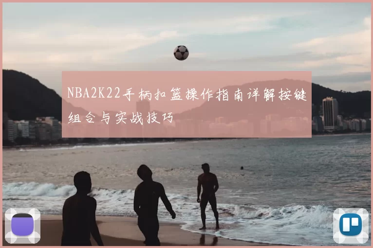 NBA2K22手柄扣篮操作指南详解按键组合与实战技巧