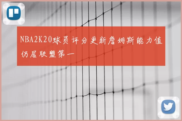 NBA2K20球员评分更新詹姆斯能力值仍居联盟第一