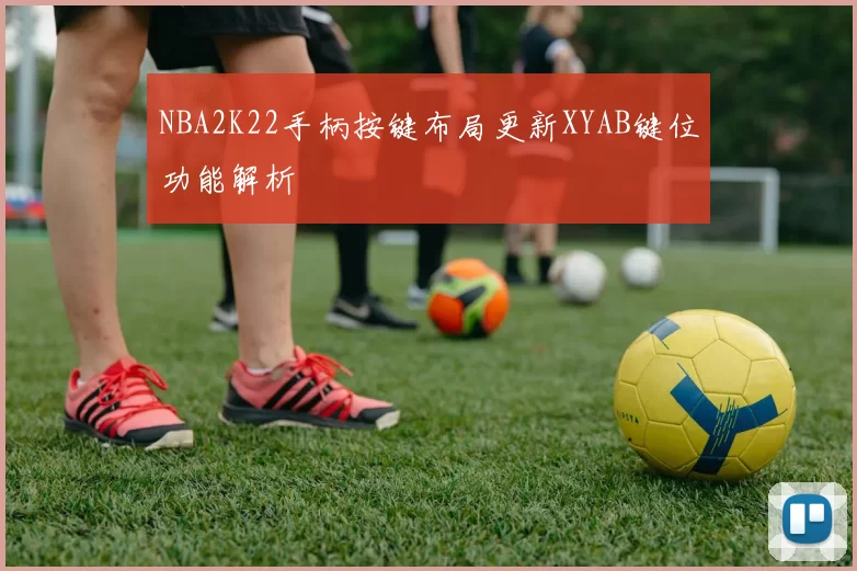 NBA2K22手柄按键布局更新XYAB键位功能解析