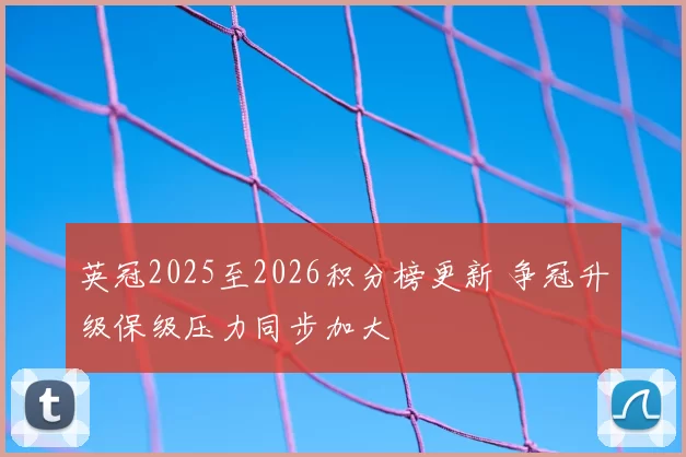 英冠2025至2026积分榜更新 争冠升级保级压力同步加大